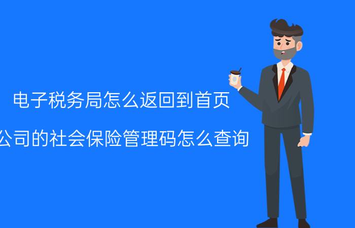 电子税务局怎么返回到首页 公司的社会保险管理码怎么查询？